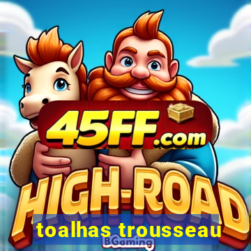 toalhas trousseau